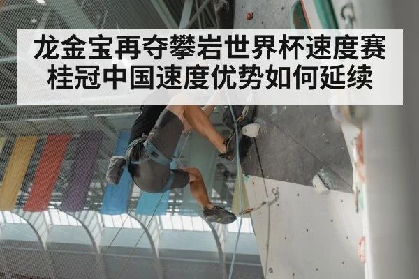 龙金宝再夺攀岩世界杯速度赛桂冠中国速度优势如何延续