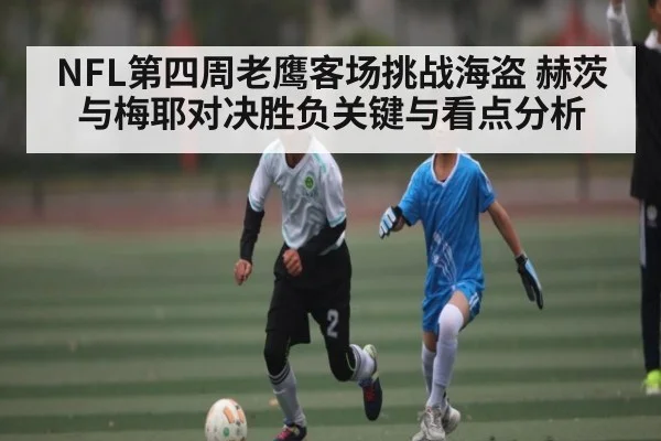 NFL第四周老鹰客场挑战海盗 赫茨与梅耶对决胜负关键与看点分析