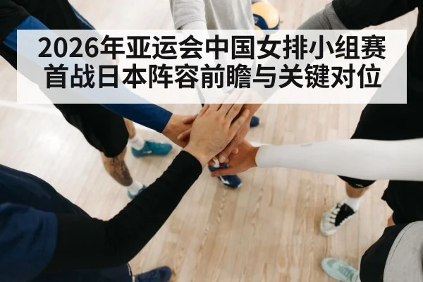 2026年亚运会中国女排小组赛首战日本阵容前瞻与关键对位